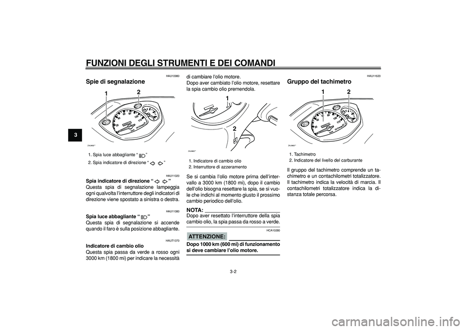 YAMAHA CYGNUS 125 2006  Manuale duso (in Italian)  
FUNZIONI DEGLI STRUMENTI E DEI COMANDI
 
3-2 
1
2
3
4
5
6
7
8
9
 
HAU10980 
Spie di segnalazione  
HAU11020 
Spia indicatore di direzione “”  
Questa spia di segnalazione lampeggia
ogni qualvolt