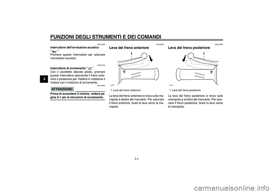 YAMAHA CYGNUS 125 2006  Manuale duso (in Italian)  
FUNZIONI DEGLI STRUMENTI E DEI COMANDI
 
3-4 
1
2
3
4
5
6
7
8
9
 
HAU12500 
Interruttore dell’avvisatore acustico 
“”  
Premere questo interruttore per azionare
l’avvisatore acustico. 
HAU12
