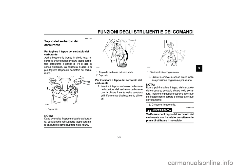 YAMAHA CYGNUS 125 2006  Manuale duso (in Italian)  
FUNZIONI DEGLI STRUMENTI E DEI COMANDI
 
3-5 
2
34
5
6
7
8
9
 
HAUT1382 
Tappo del serbatoio del 
carburante  
Per togliere il tappo del serbatoio del 
carburante 
Aprire il coperchio tirando in alt
