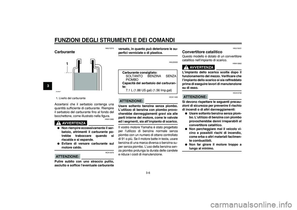 YAMAHA CYGNUS 125 2006  Manuale duso (in Italian)  
FUNZIONI DEGLI STRUMENTI E DEI COMANDI
 
3-6 
1
2
3
4
5
6
7
8
9
 
HAU13210 
Carburante  
Accertarsi che il serbatoio contenga una
quantità sufficiente di carburante. Riempire
il serbatoio del carbu