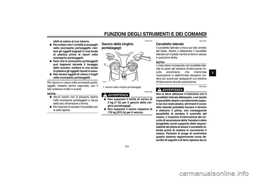 YAMAHA CYGNUS 125 2006  Manuale duso (in Italian)  
FUNZIONI DEGLI STRUMENTI E DEI COMANDI
 
3-9 
2
34
5
6
7
8
9
 
sibili al calore al suo interno. 
 
Per evitare che l’umidità si propaghi
nello scomparto portaoggetti, met-
tere gli oggetti bagna