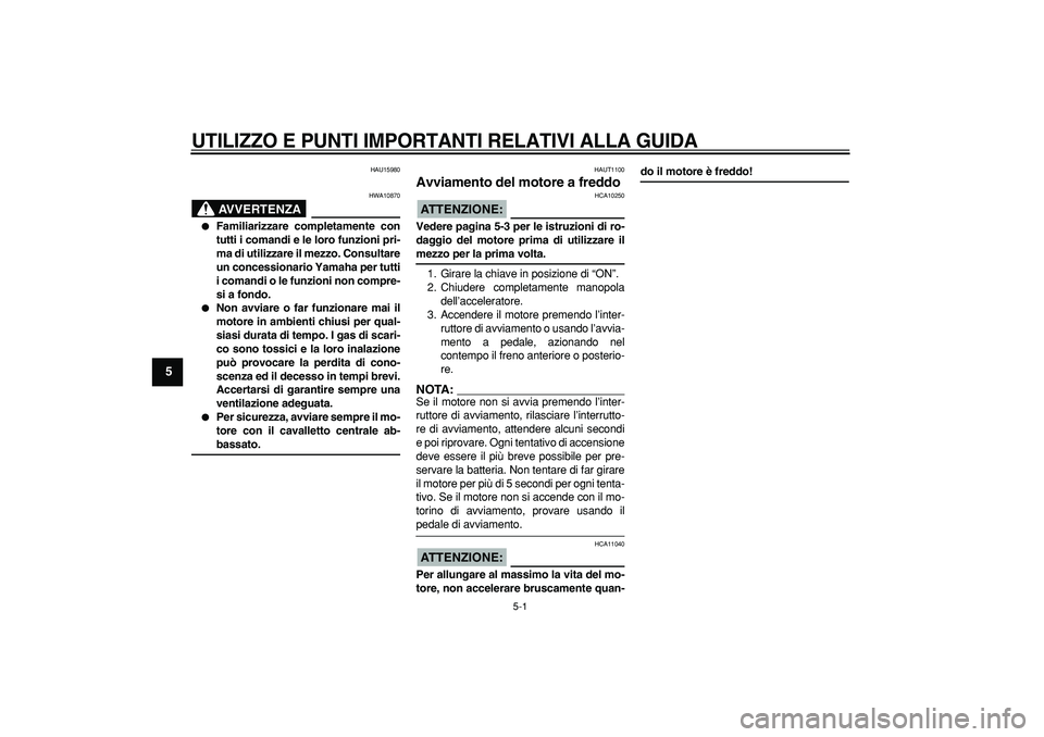 YAMAHA CYGNUS 125 2006  Manuale duso (in Italian)  
5-1 
1
2
3
4
5
6
7
8
9
 
UTILIZZO E PUNTI IMPORTANTI RELATIVI ALLA GUIDA
 
HAU15980
AVVERTENZA
 
HWA10870 
 
Familiarizzare completamente con
tutti i comandi e le loro funzioni pri-
ma di utilizzar