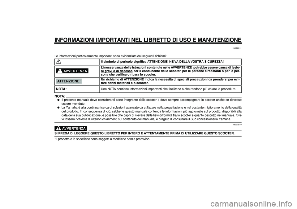 YAMAHA CYGNUS 125 2006  Manuale duso (in Italian)  
INFORMAZIONI IMPORTANTI NEL LIBRETTO DI USO E MANUTENZIONE
 
HAU34111 
Le informazioni particolarmente importanti sono evidenziate dai seguenti richiami:
NOTA:
 
 
Il presente manuale deve consider