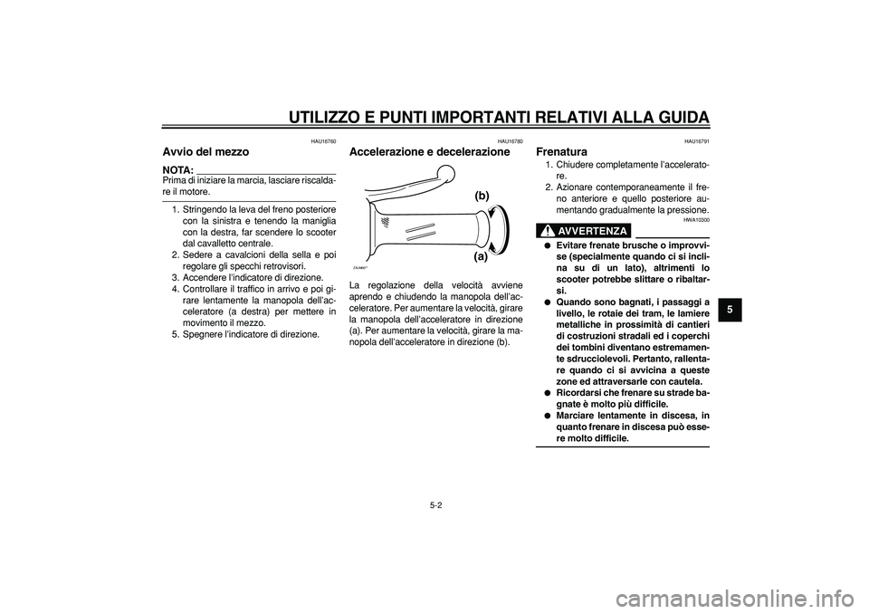 YAMAHA CYGNUS 125 2006  Manuale duso (in Italian)  
UTILIZZO E PUNTI IMPORTANTI RELATIVI ALLA GUIDA
 
5-2 
2
3
4
56
7
8
9
 
HAU16760 
Avvio del mezzo 
NOTA:
 
Prima di iniziare la marcia, lasciare riscalda- 
re il motore.
1. Stringendo la leva del fr