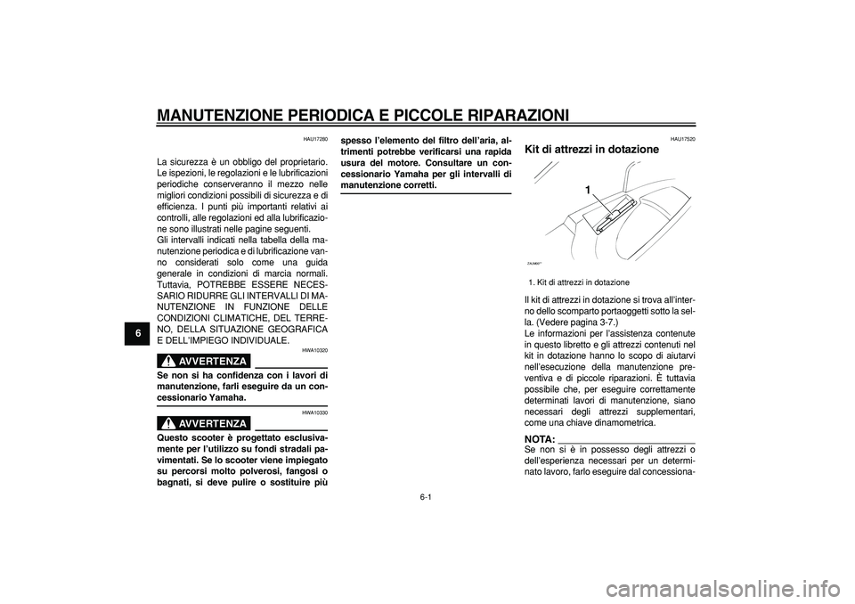 YAMAHA CYGNUS 125 2006  Manuale duso (in Italian)  
6-1 
1
2
3
4
5
6
7
8
9
 
MANUTENZIONE PERIODICA E PICCOLE RIPARAZIONI
 
HAU17280 
La sicurezza è un obbligo del proprietario.
Le ispezioni, le regolazioni e le lubrificazioni
periodiche conserveran