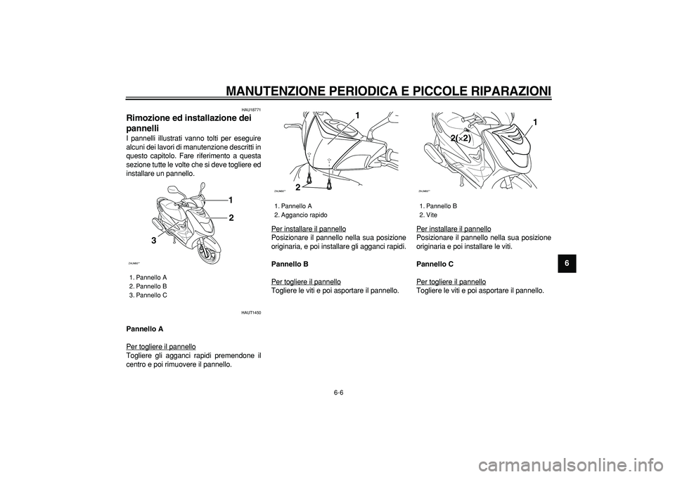 YAMAHA CYGNUS 125 2006  Manuale duso (in Italian)  
MANUTENZIONE PERIODICA E PICCOLE RIPARAZIONI
 
6-6 
2
3
4
5
67
8
9
 
HAU18771 
Rimozione ed installazione dei 
pannelli  
I pannelli illustrati vanno tolti per eseguire
alcuni dei lavori di manutenz