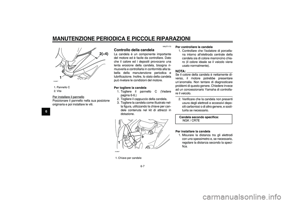 YAMAHA CYGNUS 125 2006  Manuale duso (in Italian)  
MANUTENZIONE PERIODICA E PICCOLE RIPARAZIONI
 
6-7 
1
2
3
4
5
6
7
8
9
 
Per installare il pannello
Posizionare il pannello nella sua posizione
originaria e poi installare le viti.
 
HAUT1170 
Contro