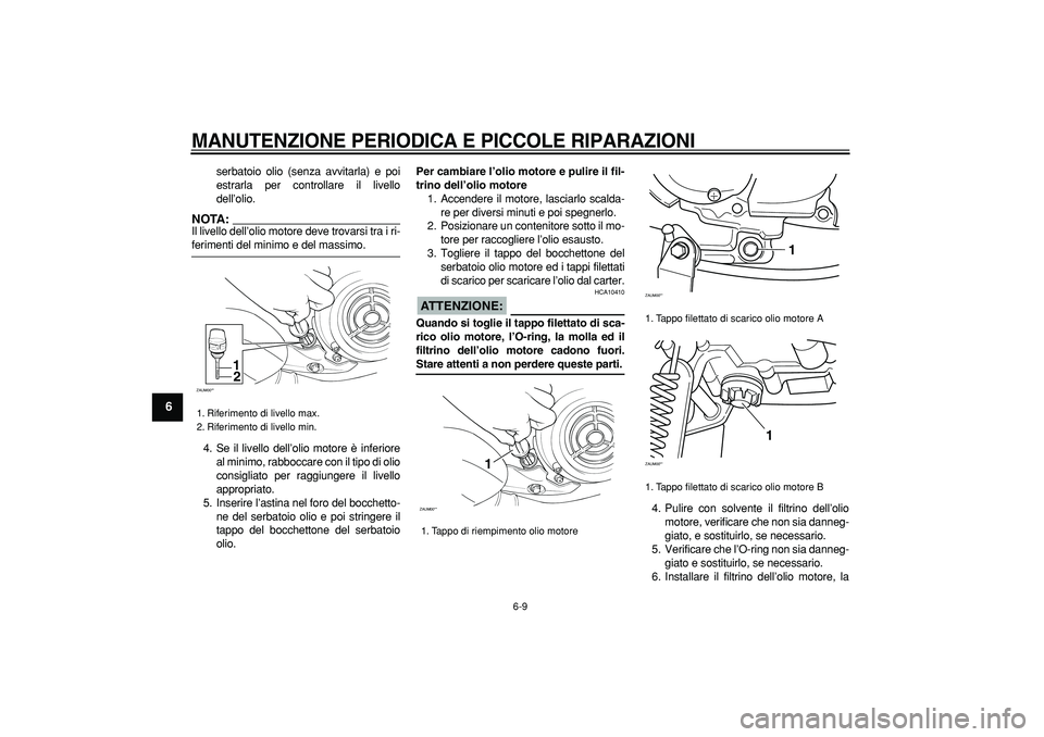 YAMAHA CYGNUS 125 2006  Manuale duso (in Italian)  
MANUTENZIONE PERIODICA E PICCOLE RIPARAZIONI
 
6-9 
1
2
3
4
5
6
7
8
9
 
serbatoio olio (senza avvitarla) e poi
estrarla per controllare il livello
dell’olio.
NOTA:
 
Il livello dell’olio motore 