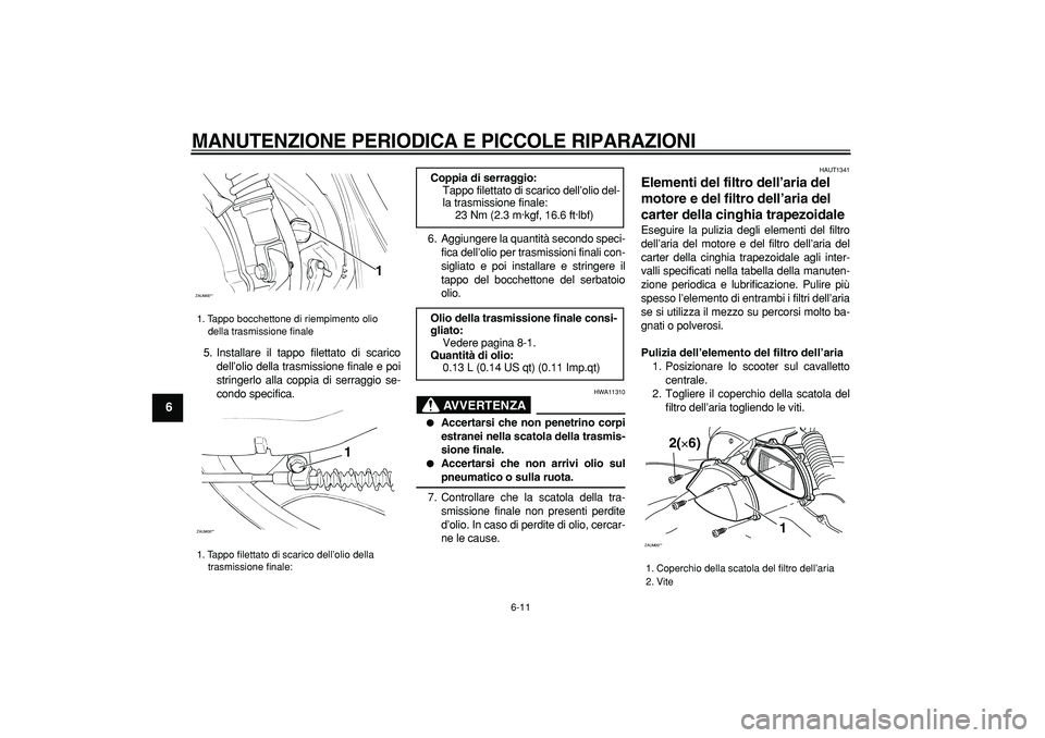 YAMAHA CYGNUS 125 2006  Manuale duso (in Italian)  
MANUTENZIONE PERIODICA E PICCOLE RIPARAZIONI
 
6-11 
1
2
3
4
5
6
7
8
9
 
5. Installare il tappo filettato di scarico
dell’olio della trasmissione finale e poi
stringerlo alla coppia di serraggio s