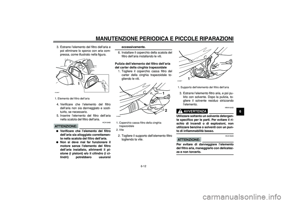 YAMAHA CYGNUS 125 2006  Manuale duso (in Italian)  
MANUTENZIONE PERIODICA E PICCOLE RIPARAZIONI
 
6-12 
2
3
4
5
67
8
9
 
3. Estrarre l’elemento del filtro dell’aria e
poi eliminare lo sporco con aria com-
pressa, come illustrato nella figura.
4.