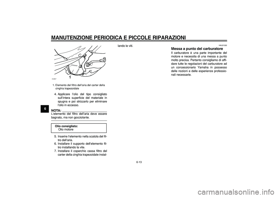 YAMAHA CYGNUS 125 2006  Manuale duso (in Italian)  
MANUTENZIONE PERIODICA E PICCOLE RIPARAZIONI
 
6-13 
1
2
3
4
5
6
7
8
9
 
4. Applicare l’olio del tipo consigliato
sull’intera superficie del materiale in
spugna e poi strizzarlo per eliminare
l