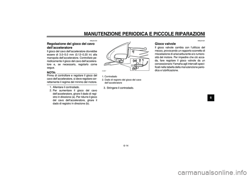 YAMAHA CYGNUS 125 2006  Manuale duso (in Italian)  
MANUTENZIONE PERIODICA E PICCOLE RIPARAZIONI
 
6-14 
2
3
4
5
67
8
9
 
HAU21370 
Regolazione del gioco del cavo 
dell’acceleratore  
Il gioco del cavo dell’acceleratore dovrebbe
essere di 3.0–5