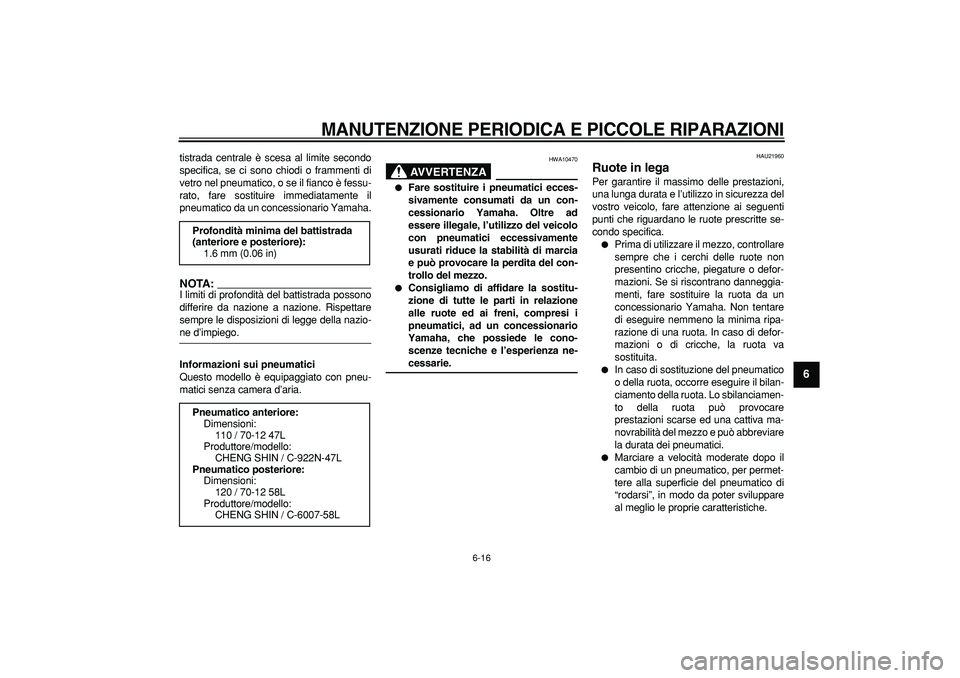 YAMAHA CYGNUS 125 2006  Manuale duso (in Italian)  
MANUTENZIONE PERIODICA E PICCOLE RIPARAZIONI
 
6-16 
2
3
4
5
67
8
9
 
tistrada centrale è scesa al limite secondo
specifica, se ci sono chiodi o frammenti di
vetro nel pneumatico, o se il fianco è