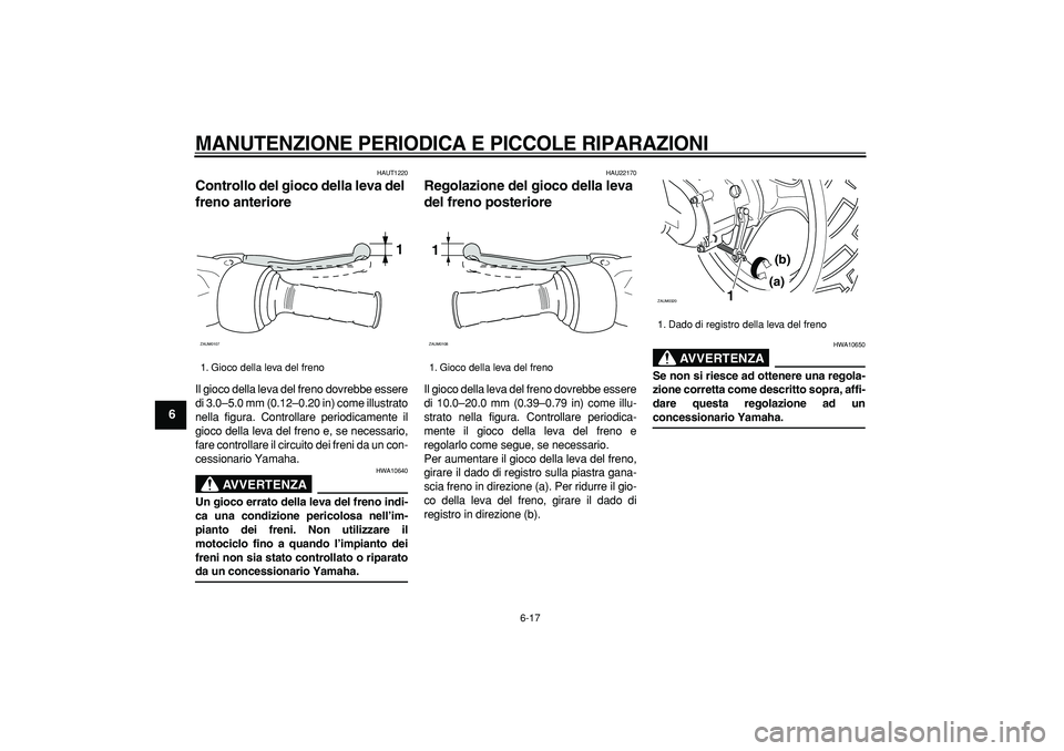 YAMAHA CYGNUS 125 2006  Manuale duso (in Italian)  
MANUTENZIONE PERIODICA E PICCOLE RIPARAZIONI
 
6-17 
1
2
3
4
5
6
7
8
9
 
HAUT1220 
Controllo del gioco della leva del 
freno anteriore  
Il gioco della leva del freno dovrebbe essere
di 3.0–5.0 mm