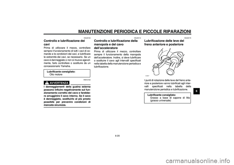YAMAHA CYGNUS 125 2006  Manuale duso (in Italian)  
MANUTENZIONE PERIODICA E PICCOLE RIPARAZIONI
 
6-20 
2
3
4
5
67
8
9
 
HAU23100 
Controllo e lubrificazione dei 
cavi  
Prima di utilizzare il mezzo, controllare
sempre il funzionamento di tutti i ca