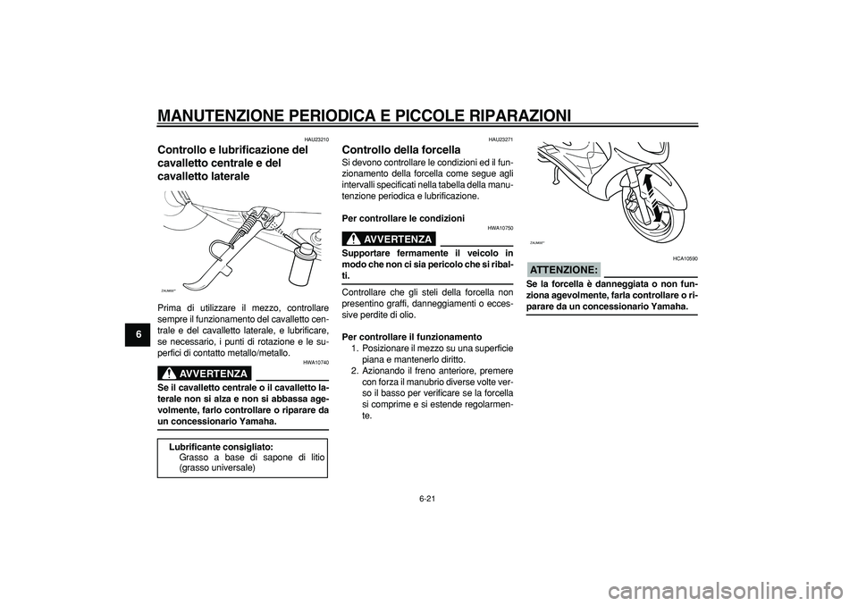 YAMAHA CYGNUS 125 2006  Manuale duso (in Italian)  
MANUTENZIONE PERIODICA E PICCOLE RIPARAZIONI
 
6-21 
1
2
3
4
5
6
7
8
9
 
HAU23210 
Controllo e lubrificazione del 
cavalletto centrale e del 
cavalletto laterale  
Prima di utilizzare il mezzo, cont
