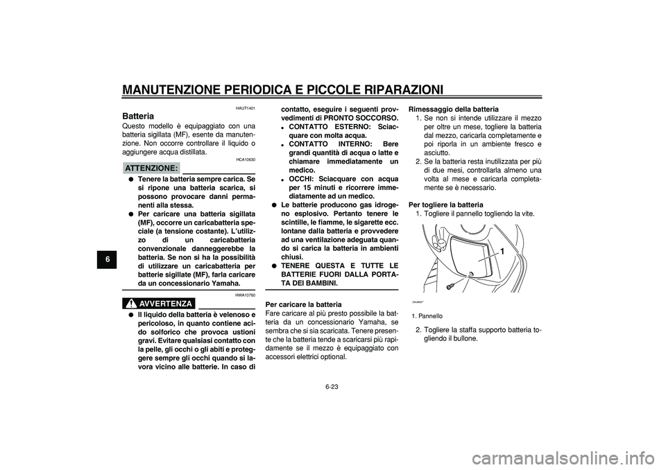 YAMAHA CYGNUS 125 2006  Manuale duso (in Italian)  
MANUTENZIONE PERIODICA E PICCOLE RIPARAZIONI
 
6-23 
1
2
3
4
5
6
7
8
9
 
HAUT1401 
Batteria  
Questo modello è equipaggiato con una
batteria sigillata (MF), esente da manuten-
zione. Non occorre co