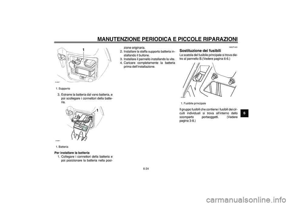 YAMAHA CYGNUS 125 2006  Manuale duso (in Italian)  
MANUTENZIONE PERIODICA E PICCOLE RIPARAZIONI
 
6-24 
2
3
4
5
67
8
9
 
3. Estrarre la batteria dal vano batteria, e
poi scollegare i connettori della batte-
ria. 
Per installare la batteria 
1. Colle