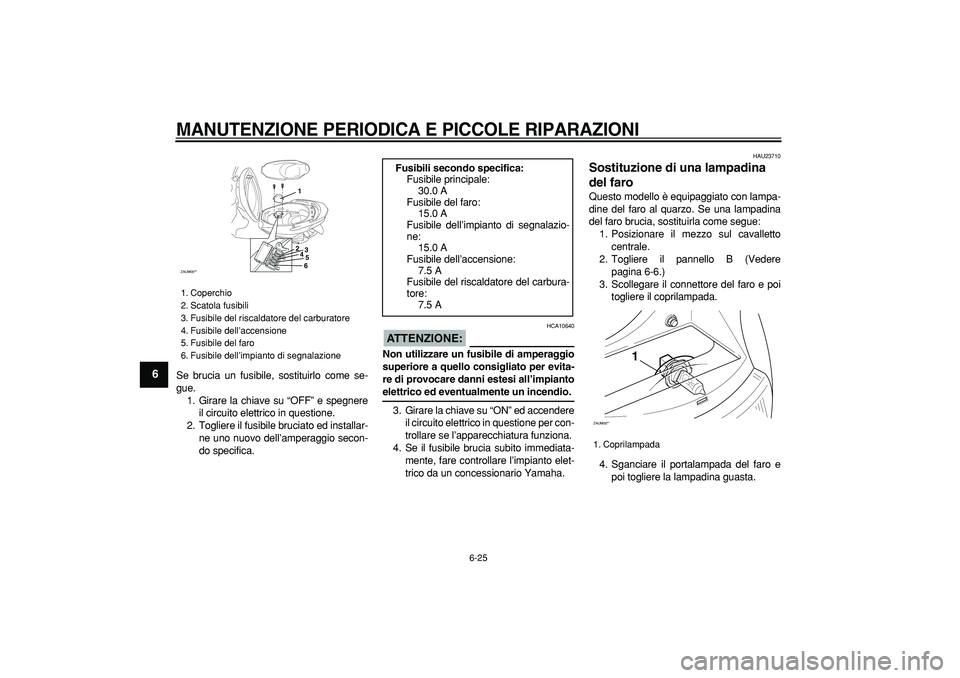 YAMAHA CYGNUS 125 2006  Manuale duso (in Italian)  
MANUTENZIONE PERIODICA E PICCOLE RIPARAZIONI
 
6-25 
1
2
3
4
5
6
7
8
9
 
Se brucia un fusibile, sostituirlo come se-
gue.
1. Girare la chiave su “OFF” e spegnere
il circuito elettrico in questio