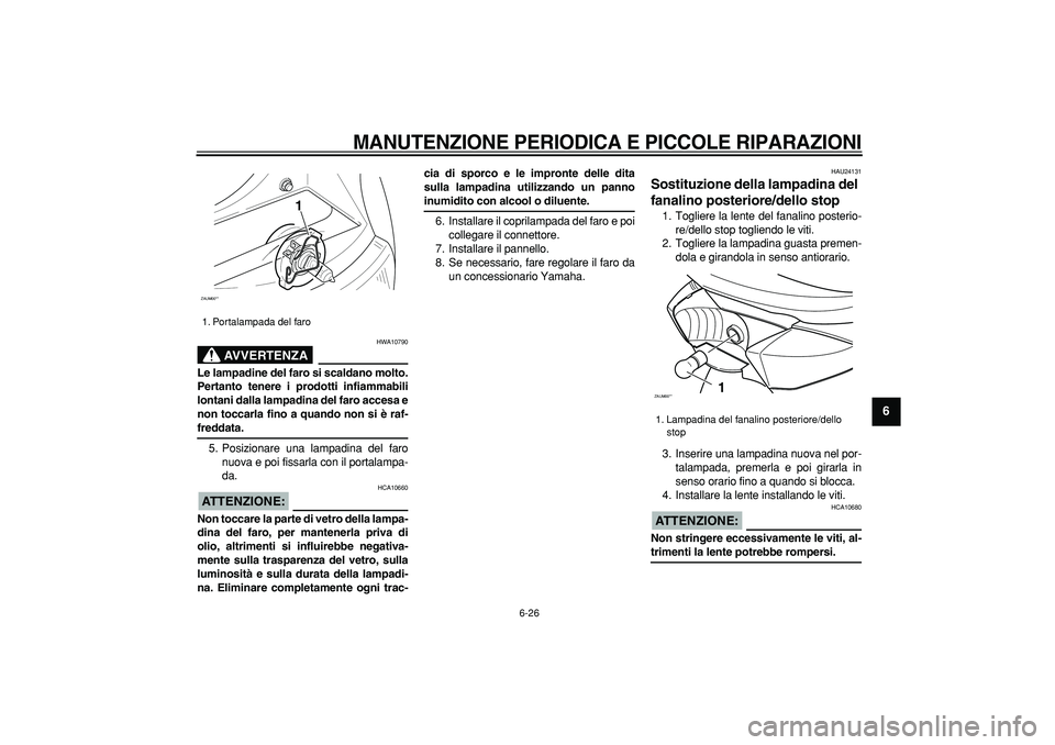 YAMAHA CYGNUS 125 2006  Manuale duso (in Italian)  
MANUTENZIONE PERIODICA E PICCOLE RIPARAZIONI
 
6-26 
2
3
4
5
67
8
9
AVVERTENZA
 
HWA10790 
Le lampadine del faro si scaldano molto.
Pertanto tenere i prodotti infiammabili
lontani dalla lampadina de