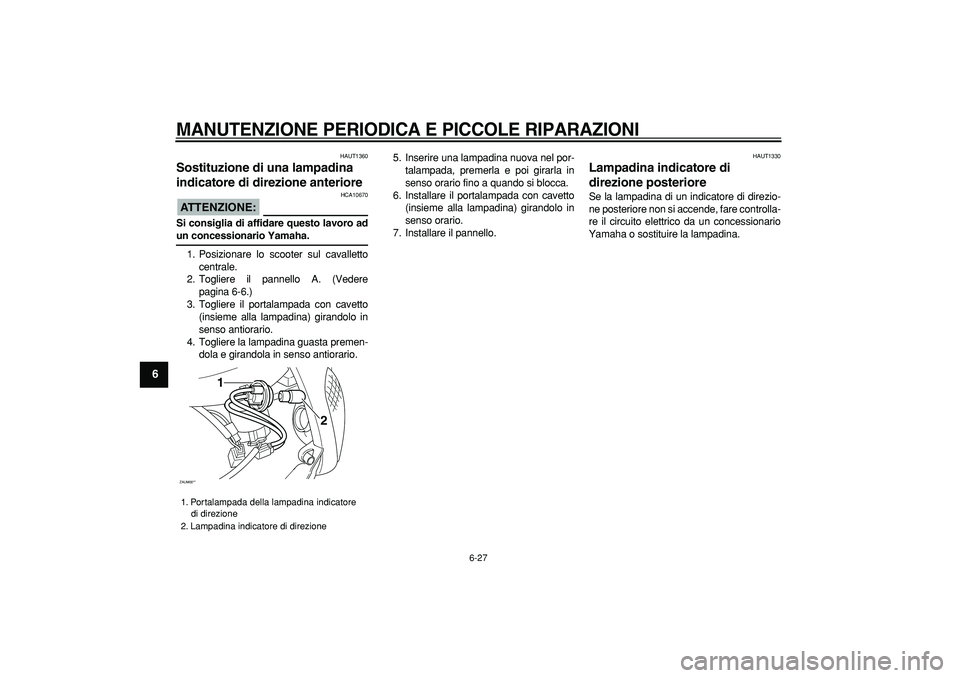 YAMAHA CYGNUS 125 2006  Manuale duso (in Italian)  
MANUTENZIONE PERIODICA E PICCOLE RIPARAZIONI
 
6-27 
1
2
3
4
5
6
7
8
9
 
HAUT1360 
Sostituzione di una lampadina 
indicatore di direzione anteriore 
ATTENZIONE:
 
 HCA10670 
Si consiglia di affidare