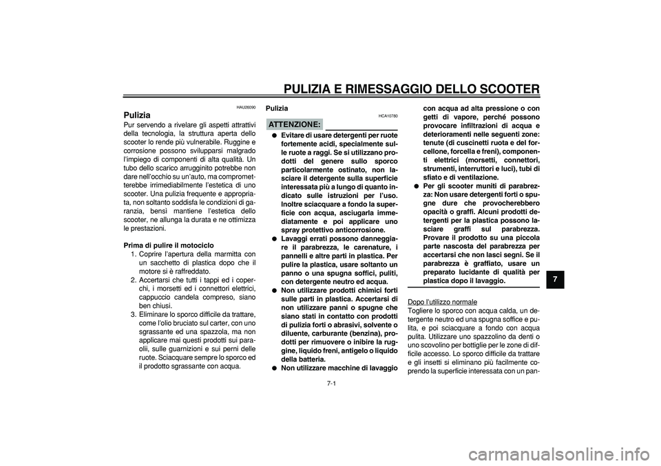 YAMAHA CYGNUS 125 2006 Manuale duso (in Italian)
7-1
2
3
4
5
6
78
9
PULIZIA E RIMESSAGGIO DELLO SCOOTER
HAU26090
Pulizia
Pur servendo a rivelare gli aspetti attrattivi
della tecnologia, la struttura aperta dello
scooter lo rende più vulne YAMAHA CYGNUS 125 2006 Manuale duso (in Italian)
7-1
2
3
4
5
6
78
9
PULIZIA E RIMESSAGGIO DELLO SCOOTER
HAU26090
Pulizia
Pur servendo a rivelare gli aspetti attrattivi
della tecnologia, la struttura aperta dello
scooter lo rende più vulne