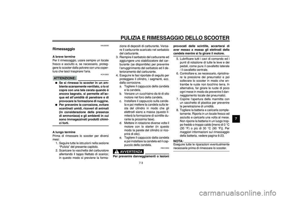 YAMAHA CYGNUS 125 2006 Manuale duso (in Italian) PULIZIA E RIMESSAGGIO DELLO SCOOTER
7-3
2
3
4
5
6
78
9
HAU26300
Rimessaggio
A breve termine
Per il rimessaggio, usare sempre un locale
fresco e asciutto e, se necessario, proteg-
gere lo scoo YAMAHA CYGNUS 125 2006 Manuale duso (in Italian) PULIZIA E RIMESSAGGIO DELLO SCOOTER
7-3
2
3
4
5
6
78
9
HAU26300
Rimessaggio
A breve termine
Per il rimessaggio, usare sempre un locale
fresco e asciutto e, se necessario, proteg-
gere lo scoo