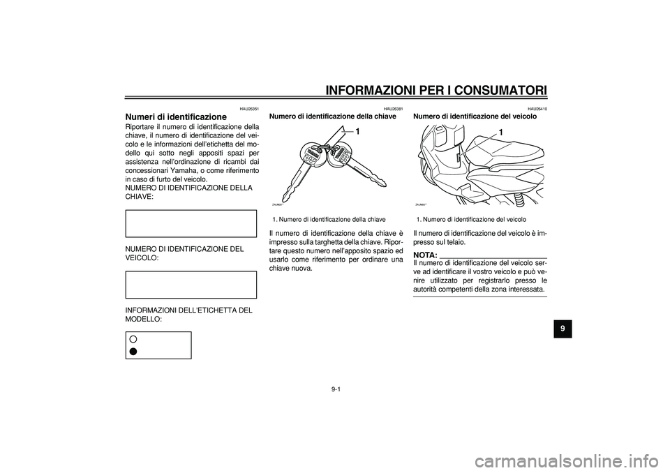 YAMAHA CYGNUS 125 2006 Manuale duso (in Italian)
9-1
2
3
4
5
6
7
8
9
INFORMAZIONI PER I CONSUMATORI
HAU26351
Numeri di identificazione
Riportare il numero di identificazione della
chiave, il numero di identificazione del vei-
colo e le inf YAMAHA CYGNUS 125 2006 Manuale duso (in Italian)
9-1
2
3
4
5
6
7
8
9
INFORMAZIONI PER I CONSUMATORI
HAU26351
Numeri di identificazione
Riportare il numero di identificazione della
chiave, il numero di identificazione del vei-
colo e le inf