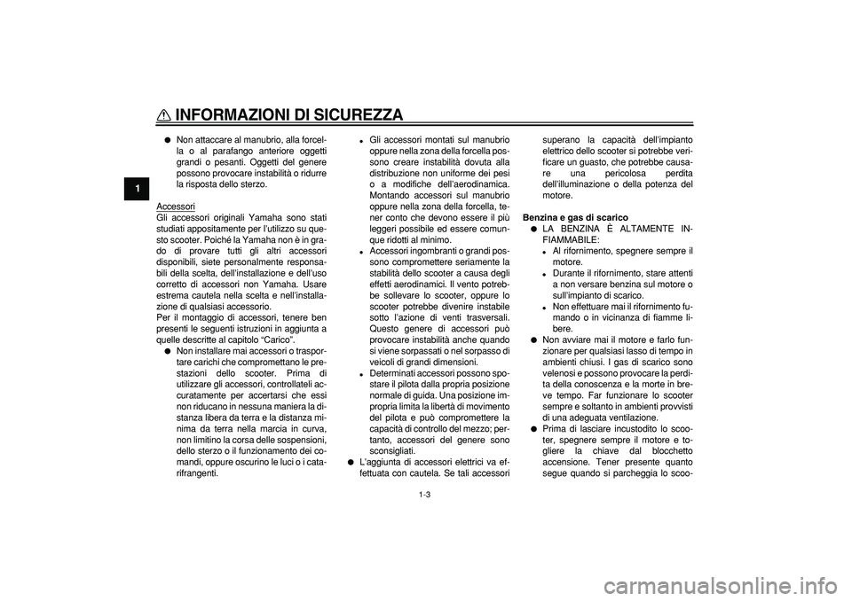 YAMAHA CYGNUS 125 2006  Manuale duso (in Italian)  
INFORMAZIONI DI SICUREZZA
 
1-3 
1 
 
Non attaccare al manubrio, alla forcel-
la o al parafango anteriore oggetti
grandi o pesanti. Oggetti del genere
possono provocare instabilità o ridurre
la ri