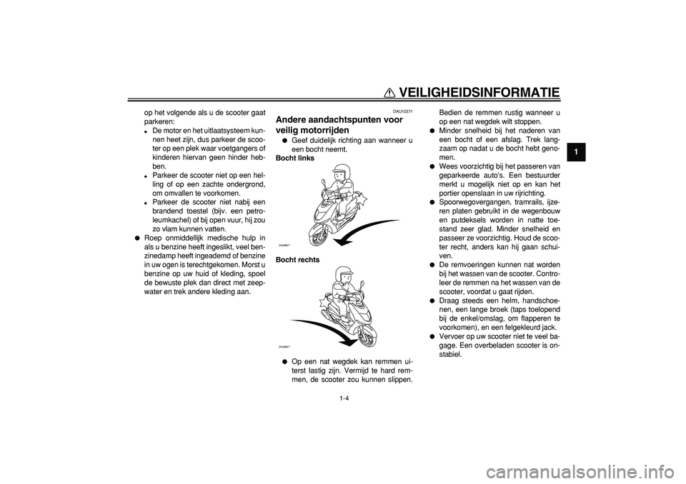 YAMAHA CYGNUS 125 2006  Instructieboekje (in Dutch)  
VEILIGHEIDSINFORMATIE 
1-4 
1 
op het volgende als u de scooter gaat
parkeren: 
 
De motor en het uitlaatsysteem kun-
nen heet zijn, dus parkeer de scoo-
ter op een plek waar voetgangers of
kindere