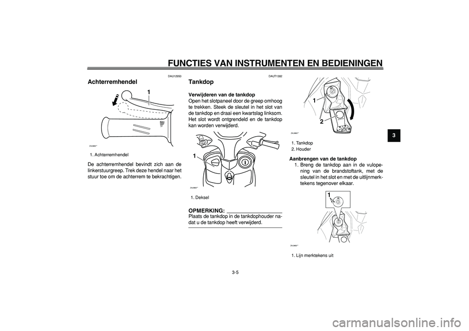 YAMAHA CYGNUS 125 2006  Instructieboekje (in Dutch)  
FUNCTIES VAN INSTRUMENTEN EN BEDIENINGEN 
3-5 
2
34
5
6
7
8
9
 
DAU12950 
Achterremhendel  
De achterremhendel bevindt zich aan de
linkerstuurgreep. Trek deze hendel naar het
stuur toe om de achterr