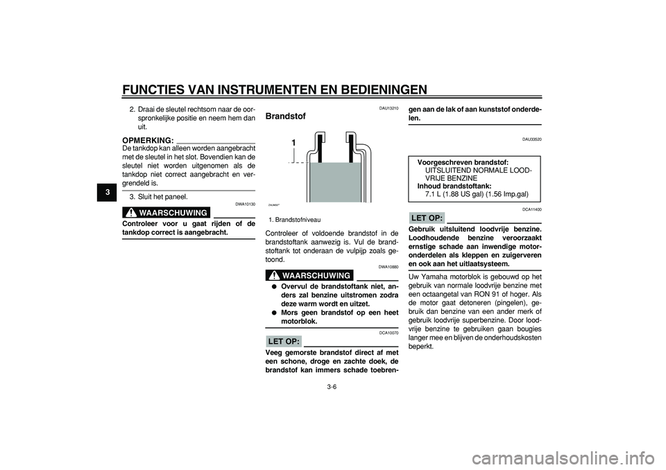 YAMAHA CYGNUS 125 2006  Instructieboekje (in Dutch)  
FUNCTIES VAN INSTRUMENTEN EN BEDIENINGEN 
3-6 
1
2
3
4
5
6
7
8
9
 
2. Draai de sleutel rechtsom naar de oor-
spronkelijke positie en neem hem dan
uit.
OPMERKING:
 
De tankdop kan alleen worden aange