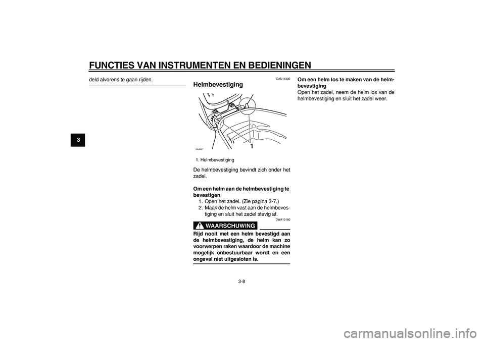 YAMAHA CYGNUS 125 2006  Instructieboekje (in Dutch)  
FUNCTIES VAN INSTRUMENTEN EN BEDIENINGEN 
3-8 
1
2
3
4
5
6
7
8
9
 
deld alvorens te gaan rijden. 
DAU14300 
Helmbevestiging  
De helmbevestiging bevindt zich onder het
zadel. 
Om een helm aan de hel