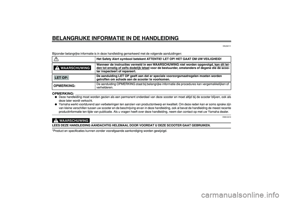 YAMAHA CYGNUS 125 2006  Instructieboekje (in Dutch)  
BELANGRIJKE INFORMATIE IN DE HANDLEIDING 
DAU34111 
Bijzonder belangrijke informatie is in deze handleiding gemarkeerd met de volgende aanduidingen:
OPMERKING:
 
 
Deze handleiding moet worden gezi