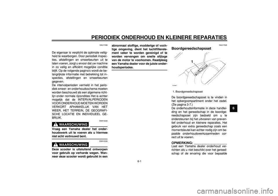 YAMAHA CYGNUS 125 2006  Instructieboekje (in Dutch)  
6-1 
2
3
4
5
67
8
9
 
PERIODIEK ONDERHOUD EN KLEINERE REPARATIES 
DAU17280 
De eigenaar is verplicht de optimale veilig-
heid te waarborgen. Door periodiek inspec-
ties, afstellingen en smeerbeurten