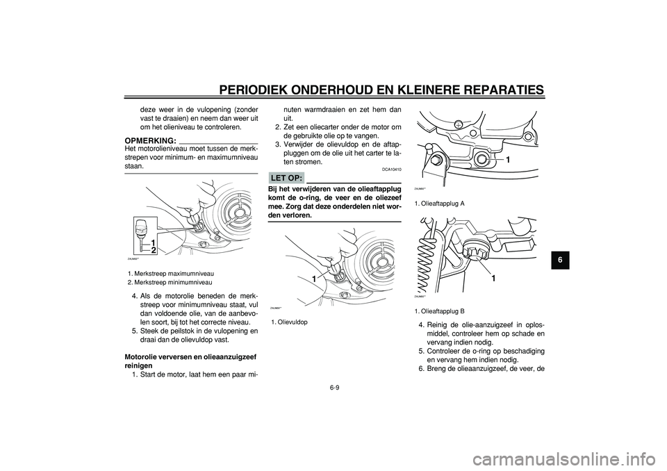 YAMAHA CYGNUS 125 2006  Instructieboekje (in Dutch)  
PERIODIEK ONDERHOUD EN KLEINERE REPARATIES 
6-9 
2
3
4
5
67
8
9
 
deze weer in de vulopening (zonder
vast te draaien) en neem dan weer uit
om het olieniveau te controleren.
OPMERKING:
 
Het motoroli