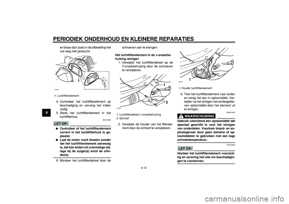YAMAHA CYGNUS 125 2006  Instructieboekje (in Dutch)  
PERIODIEK ONDERHOUD EN KLEINERE REPARATIES 
6-12 
1
2
3
4
5
6
7
8
9
 
en blaas dan zoals in de afbeelding het
vuil weg met perslucht.
4. Controleer het luchtfilterelement op
beschadiging en vervang 