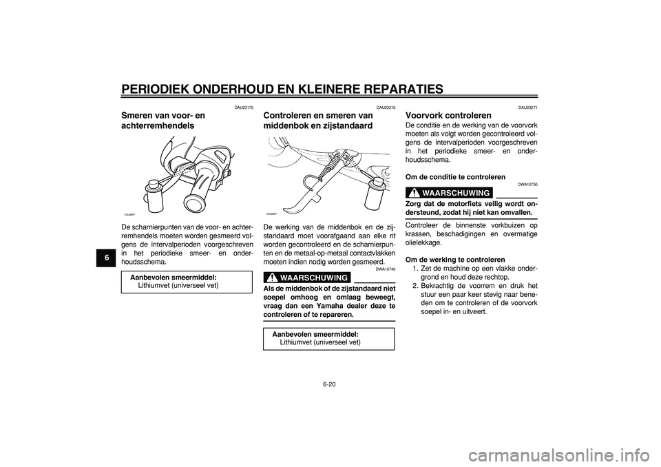 YAMAHA CYGNUS 125 2006  Instructieboekje (in Dutch)  
PERIODIEK ONDERHOUD EN KLEINERE REPARATIES 
6-20 
1
2
3
4
5
6
7
8
9
 
DAU23170 
Smeren van voor- en 
achterremhendels  
De scharnierpunten van de voor- en achter-
remhendels moeten worden gesmeerd v