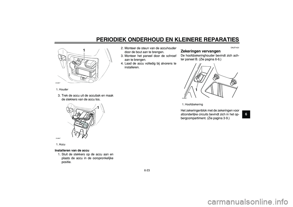 YAMAHA CYGNUS 125 2006  Instructieboekje (in Dutch)  
PERIODIEK ONDERHOUD EN KLEINERE REPARATIES 
6-23 
2
3
4
5
67
8
9
 
3. Trek de accu uit de accubak en maak
de stekkers van de accu los. 
Installeren van de accu 
1. Sluit de stekkers op de accu aan e