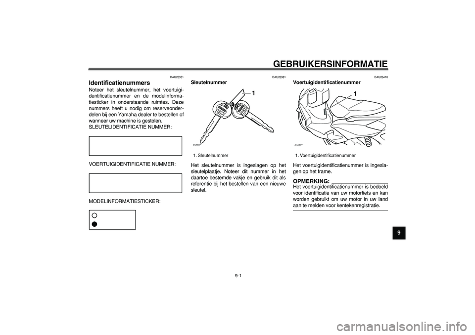 YAMAHA CYGNUS 125 2006  Instructieboekje (in Dutch)  
9-1 
2
3
4
5
6
7
8
9
 
GEBRUIKERSINFORMATIE 
DAU26351 
Identificatienummers  
Noteer het sleutelnummer, het voertuigi-
dentificatienummer en de modelinforma-
tiesticker in onderstaande ruimtes. Deze