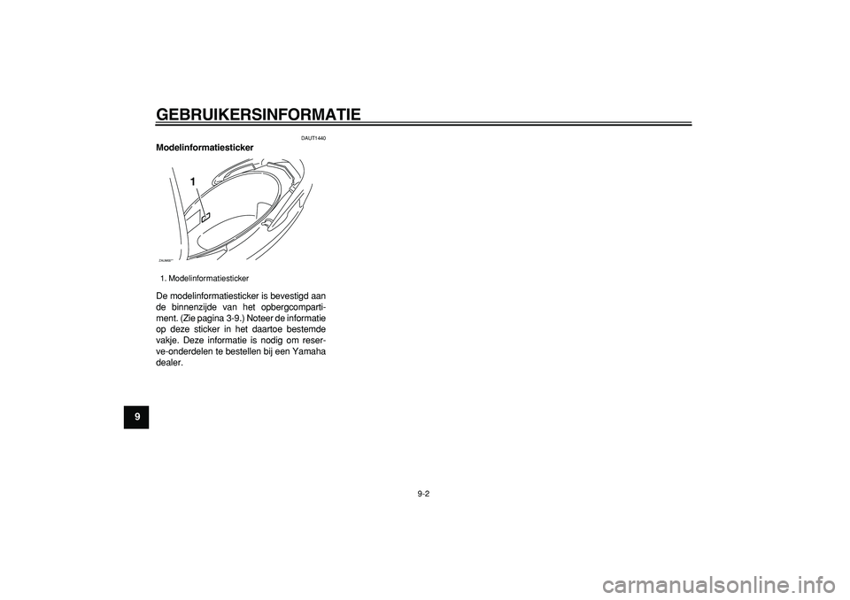 YAMAHA CYGNUS 125 2006  Instructieboekje (in Dutch)  
GEBRUIKERSINFORMATIE 
9-2 
1
2
3
4
5
6
7
8
9
 
DAUT1440 
Modelinformatiesticker  
De modelinformatiesticker is bevestigd aan
de binnenzijde van het opbergcomparti-
ment. (Zie pagina  3-9.) Noteer de