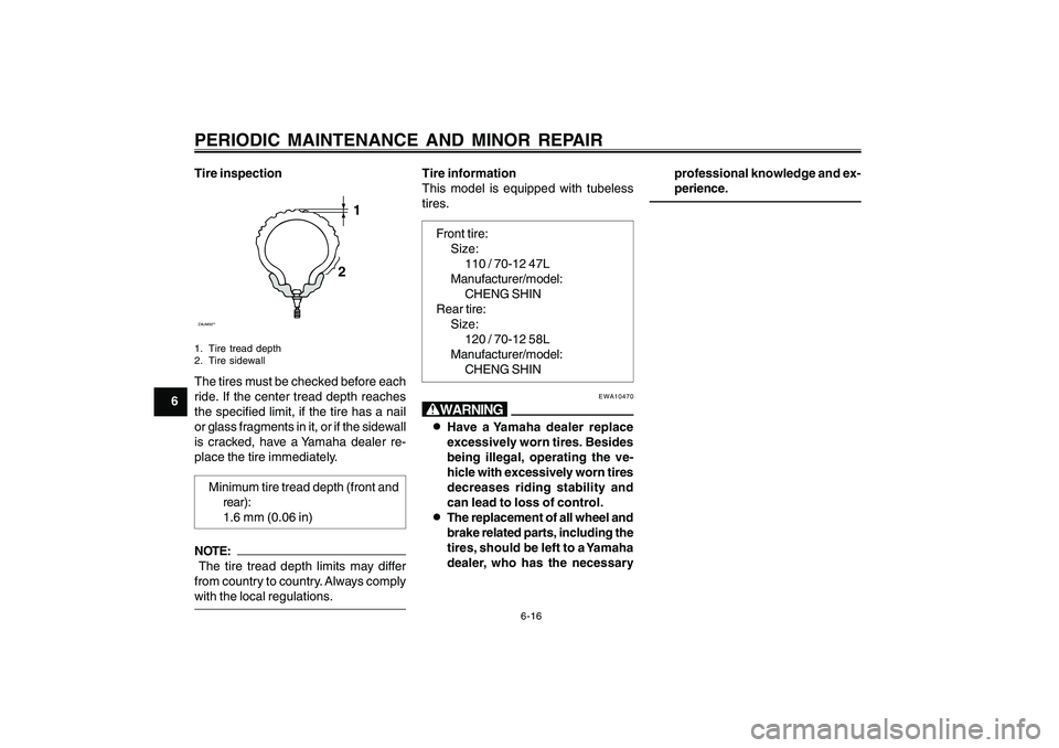 YAMAHA CYGNUS 125 2005 Service Manual 6-16
1
2
3
4
5
6
7
8
9
PERIODIC MAINTENANCE AND MINOR REPAIRTire inspectionZAUM00**
1
2
1. Tire tread depth
2. Tire sidewallThe tires must be checked before each
ride. If the center tread depth reache YAMAHA CYGNUS 125 2005 Service Manual 6-16
1
2
3
4
5
6
7
8
9
PERIODIC MAINTENANCE AND MINOR REPAIRTire inspectionZAUM00**
1
2
1. Tire tread depth
2. Tire sidewallThe tires must be checked before each
ride. If the center tread depth reache