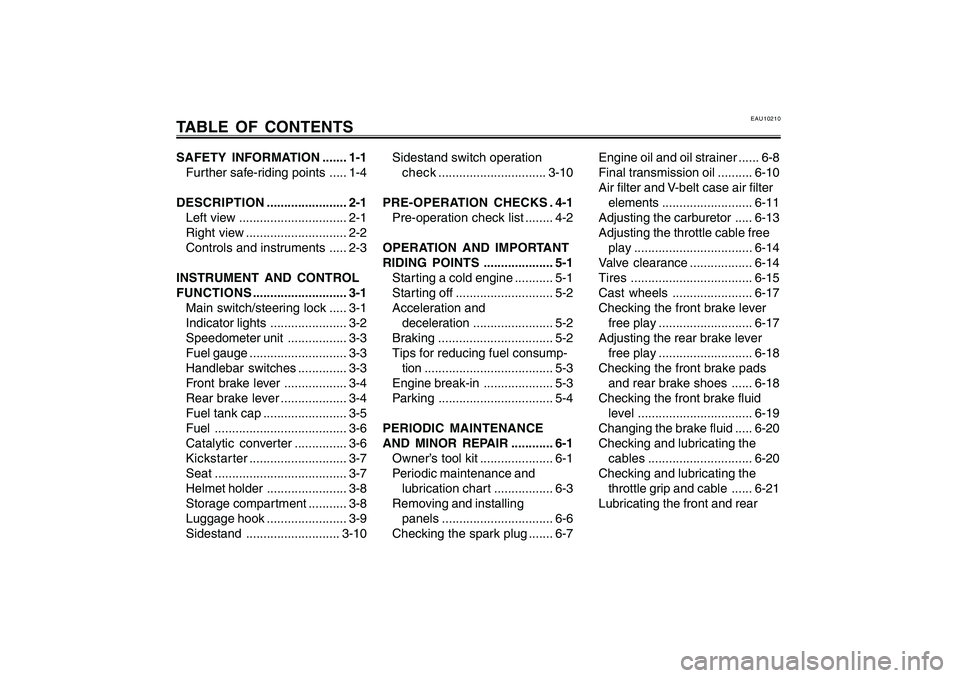 YAMAHA CYGNUS 125 2005  Owners Manual 1
2
3
4
5
6
7
8
9
EAU10210
TABLE OF CONTENTSSAFETY INFORMATION....... 1-1
Further safe-riding points ..... 1-4
DESCRIPTION ....................... 2-1
Left view ............................... 2-1
Rig