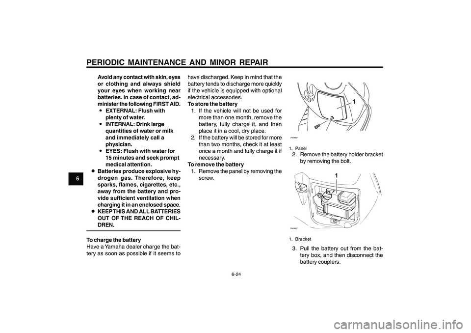 YAMAHA CYGNUS 125 2005 Workshop Manual 6-24
1
2
3
4
5
6
7
8
9
PERIODIC MAINTENANCE AND MINOR REPAIR
Avoid any contact with skin, eyes
or clothing and always shield
your eyes when working near
batteries. In case of contact, ad-
minister the YAMAHA CYGNUS 125 2005 Workshop Manual 6-24
1
2
3
4
5
6
7
8
9
PERIODIC MAINTENANCE AND MINOR REPAIR
Avoid any contact with skin, eyes
or clothing and always shield
your eyes when working near
batteries. In case of contact, ad-
minister the