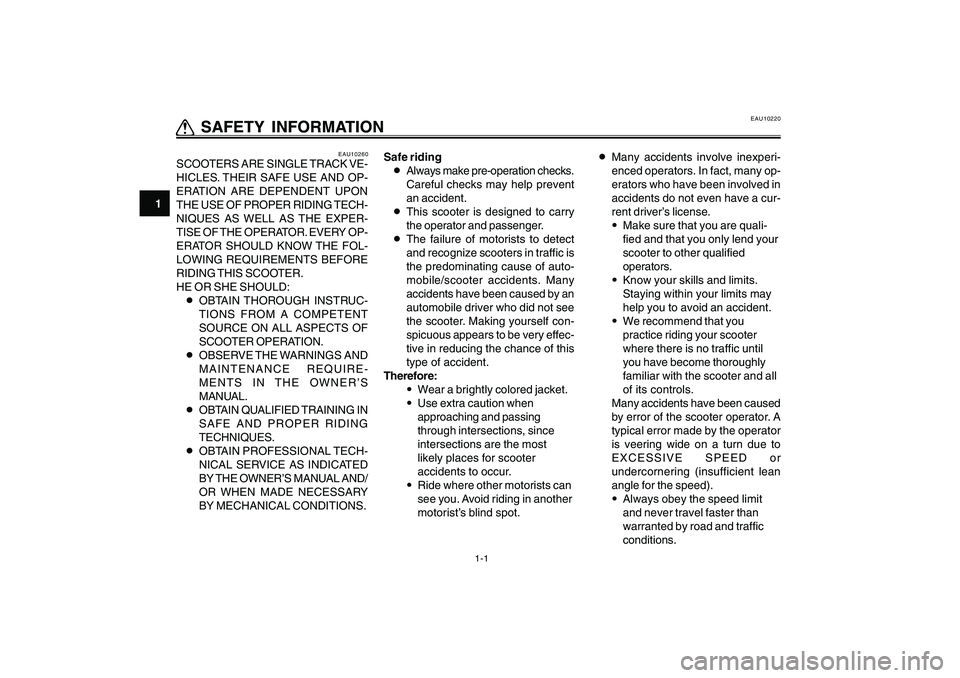 YAMAHA CYGNUS 125 2005  Owners Manual 1-1
1
2
3
4
5
6
7
8
9
Q QQ Q
Q SAFETY INFORMATION
EAU10260
SCOOTERS ARE SINGLE TRACK VE-
HICLES. THEIR SAFE USE AND OP-
ERATION ARE DEPENDENT UPON
THE USE OF PROPER RIDING TECH-
NIQUES AS WELL AS THE 