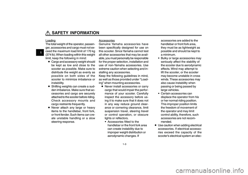 YAMAHA CYGNUS 125 2005  Owners Manual 1-3
1
2
3
4
5
6
7
8
9
Q QQ Q
Q SAFETY INFORMATIONLoading
The total weight of the operator, passen-
ger, accessories and cargo must not ex-
ceed the maximum load limit of 170 kg
(374 lb). When loading 