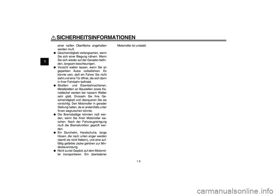YAMAHA CYGNUS 125 2005  Betriebsanleitungen (in German)  
SICHERHEITSINFORMATIONEN 
1-5 
1 
einer naßen Oberfläche angehalten
werden muß. 
 
Geschwindigkeit verlangsamen, wenn
Sie sich einer Biegung nähern. Wenn
Sie sich wieder auf der Geraden befin-
