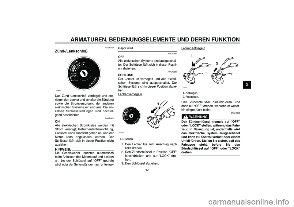 YAMAHA CYGNUS 125 2005  Betriebsanleitungen (in German)  
3-1 
2
34
5
6
7
8
9
 
ARMATUREN, BEDIENUNGSELEMENTE UND DEREN FUNKTION 
GAU10460 
Zünd-/Lenkschloß  
Das Zünd-/Lenkschloß verriegelt und ent-
riegelt den Lenker und schaltet die Zündung
sowie d
