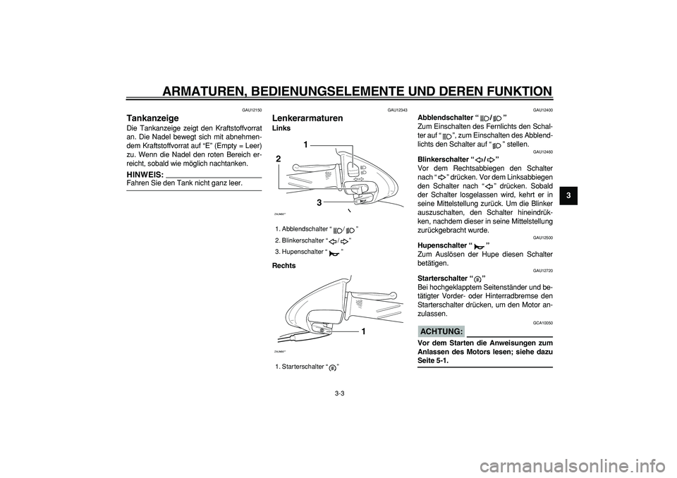 YAMAHA CYGNUS 125 2005  Betriebsanleitungen (in German)  
ARMATUREN, BEDIENUNGSELEMENTE UND DEREN FUNKTION 
3-3 
2
34
5
6
7
8
9
 
GAU12150 
Tankanzeige  
Die Tankanzeige zeigt den Kraftstoffvorrat
an. Die Nadel bewegt sich mit abnehmen-
dem Kraftstoffvorra