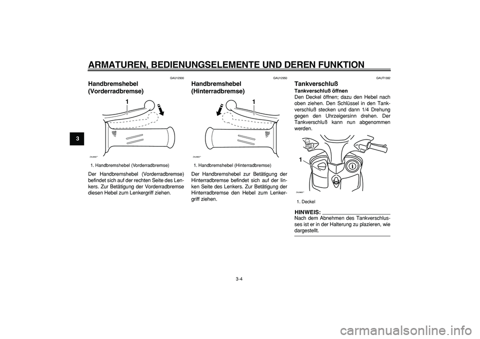 YAMAHA CYGNUS 125 2005  Betriebsanleitungen (in German)  
ARMATUREN, BEDIENUNGSELEMENTE UND DEREN FUNKTION 
3-4 
1
2
3
4
5
6
7
8
9
 
GAU12900 
Handbremshebel 
(Vorderradbremse)  
Der Handbremshebel (Vorderradbremse)
befindet sich auf der rechten Seite des 